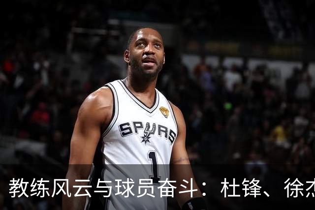 教练风云与球员奋斗：杜锋、徐杰与李奕臻的职场传奇